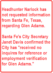 Callout: Headhunter Narlock has not requested information from Santa Fe, Texas, regarding Glen Adams. Santa Fe's City Secretary Janet Davis confirmed the City has has "received no inquires for references or employment verification for Glen Adams.