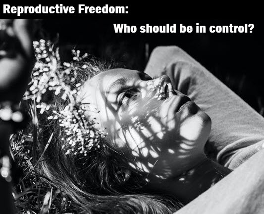 Photo of woman in thought with caption: Reproductive Freedom: Who should be in control?