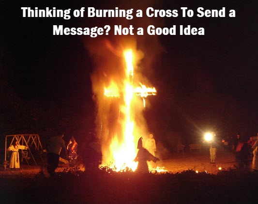 Burning Cross with headline: Thinking of burning a cross to send a message? Not a good idea.